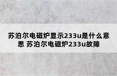 苏泊尔电磁炉显示233u是什么意思 苏泊尔电磁炉233u故障